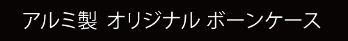 アルミ製  オリジナル ボーンケース